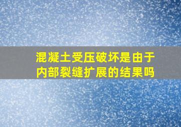 混凝土受压破坏是由于内部裂缝扩展的结果吗