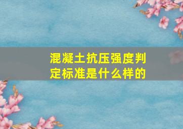 混凝土抗压强度判定标准是什么样的