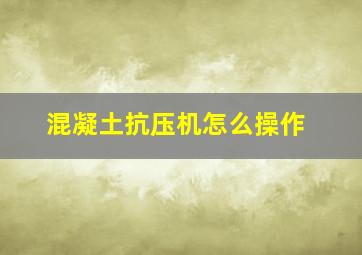 混凝土抗压机怎么操作