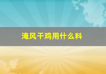 淹风干鸡用什么料