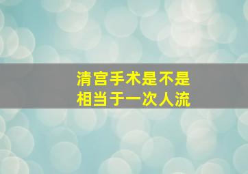 清宫手术是不是相当于一次人流