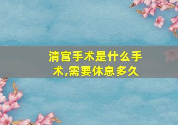 清宫手术是什么手术,需要休息多久