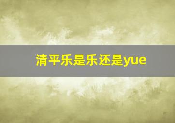 清平乐是乐还是yue