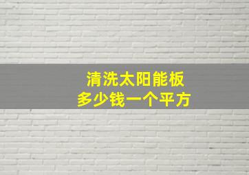 清洗太阳能板多少钱一个平方