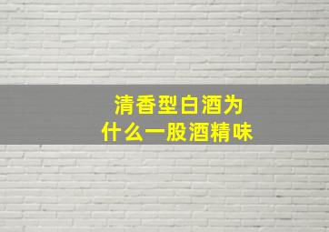 清香型白酒为什么一股酒精味