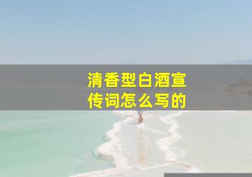 清香型白酒宣传词怎么写的