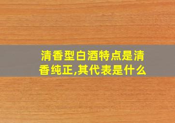 清香型白酒特点是清香纯正,其代表是什么