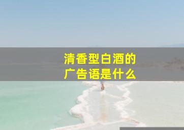 清香型白酒的广告语是什么