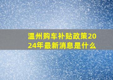 温州购车补贴政策2024年最新消息是什么