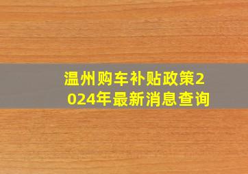 温州购车补贴政策2024年最新消息查询