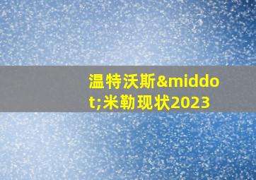 温特沃斯·米勒现状2023