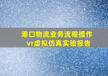 港口物流业务流程操作vr虚拟仿真实验报告