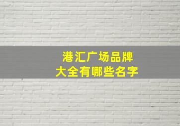 港汇广场品牌大全有哪些名字