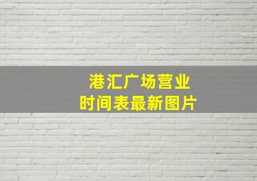 港汇广场营业时间表最新图片