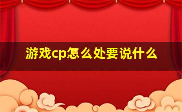 游戏cp怎么处要说什么