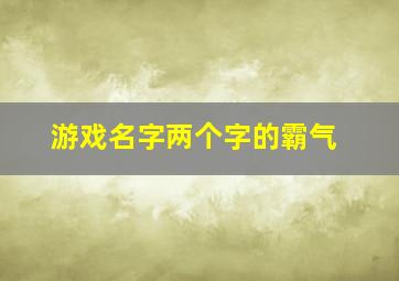 游戏名字两个字的霸气