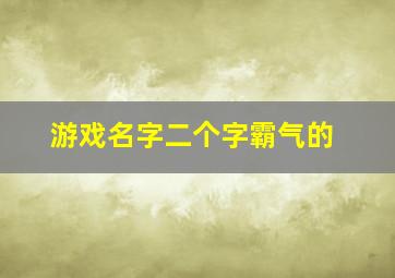 游戏名字二个字霸气的