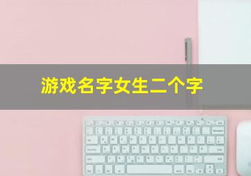 游戏名字女生二个字