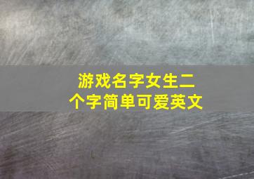 游戏名字女生二个字简单可爱英文