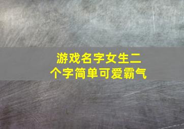 游戏名字女生二个字简单可爱霸气