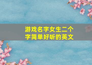 游戏名字女生二个字简单好听的英文