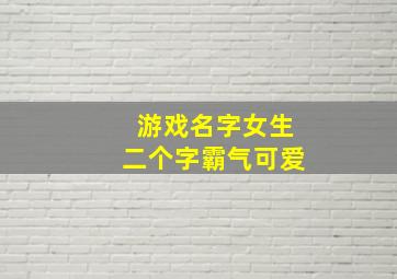 游戏名字女生二个字霸气可爱