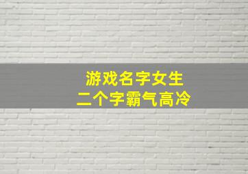 游戏名字女生二个字霸气高冷