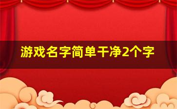 游戏名字简单干净2个字