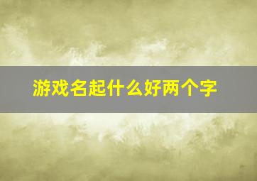 游戏名起什么好两个字