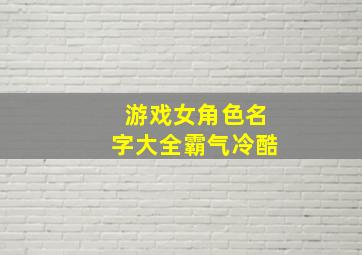 游戏女角色名字大全霸气冷酷