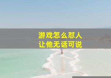 游戏怎么怼人让他无话可说