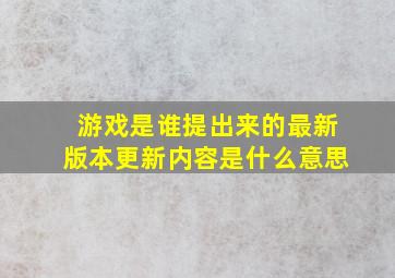 游戏是谁提出来的最新版本更新内容是什么意思