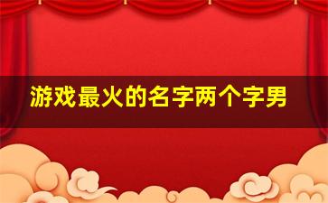 游戏最火的名字两个字男