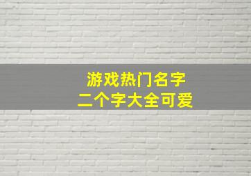 游戏热门名字二个字大全可爱