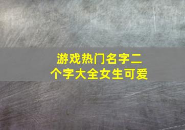 游戏热门名字二个字大全女生可爱