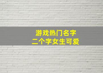 游戏热门名字二个字女生可爱