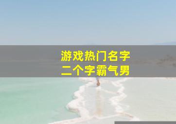 游戏热门名字二个字霸气男