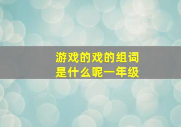 游戏的戏的组词是什么呢一年级