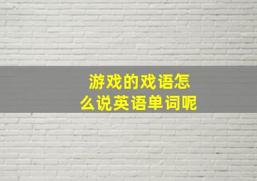 游戏的戏语怎么说英语单词呢