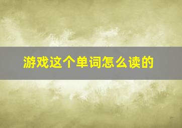 游戏这个单词怎么读的