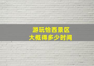 游玩恰西景区大概得多少时间