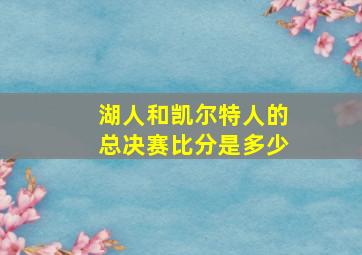 湖人和凯尔特人的总决赛比分是多少