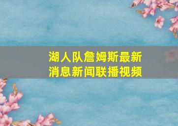 湖人队詹姆斯最新消息新闻联播视频