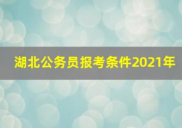 湖北公务员报考条件2021年