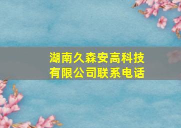 湖南久森安高科技有限公司联系电话