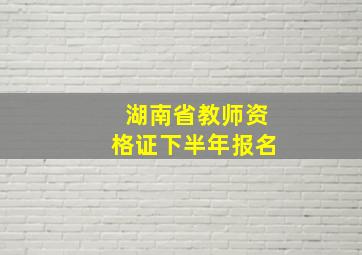 湖南省教师资格证下半年报名