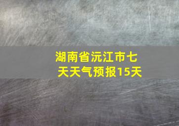 湖南省沅江市七天天气预报15天