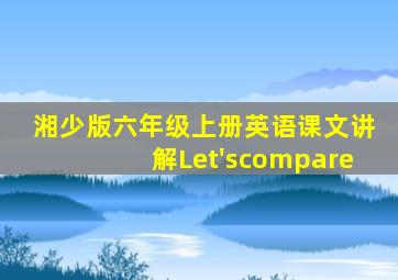 湘少版六年级上册英语课文讲解Let'scompare