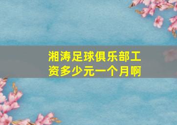 湘涛足球俱乐部工资多少元一个月啊