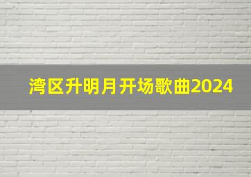 湾区升明月开场歌曲2024